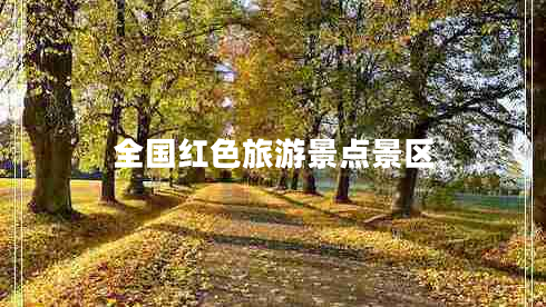 全國(guó)紅色旅游景點(diǎn)景區(qū) 全國(guó)紅色旅游景點(diǎn)景區(qū)