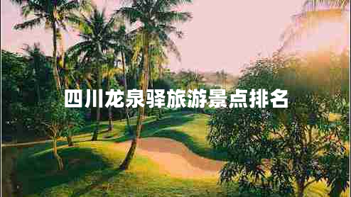 四川龍泉驛旅游景點(diǎn)排名 四川龍泉驛旅游景點(diǎn)排名