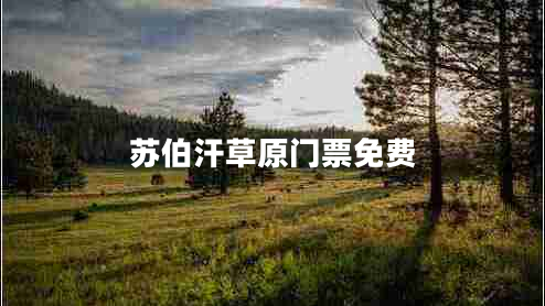 蘇伯汗草原門票免費(fèi)