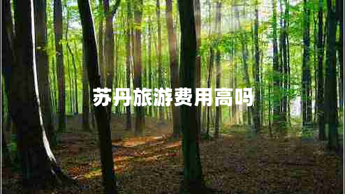 蘇丹旅游費(fèi)用高嗎 蘇丹旅游費(fèi)用高嗎