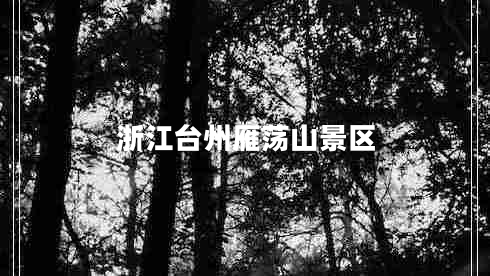 浙江臺(tái)州雁蕩山景區(qū) 浙江臺(tái)州雁蕩山景區(qū)