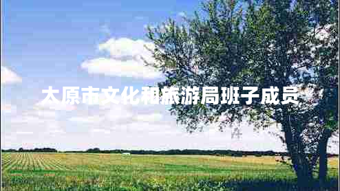 太原市文化和旅游局班子成員 太原市文化和旅游局班子成員