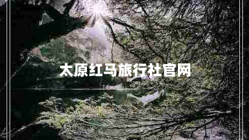 太原紅馬旅行社官網 太原紅馬旅行社官網