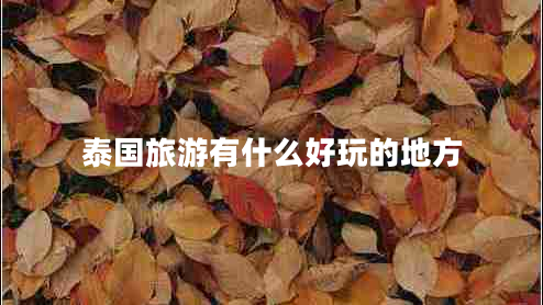 泰國旅游有什么好玩的地方 泰國旅游有什么好玩的地方