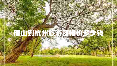 唐山到杭州旅游團報價多少錢