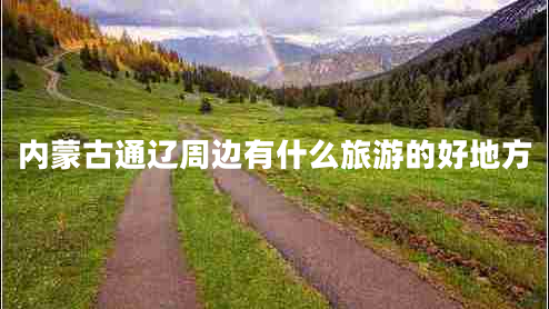 內(nèi)蒙古通遼周邊有什么旅游的好地方