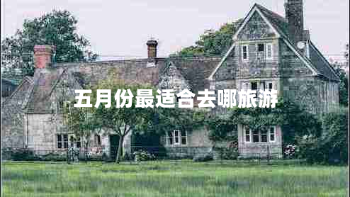 五月份最適合去哪旅游 五月份最適合去哪旅游