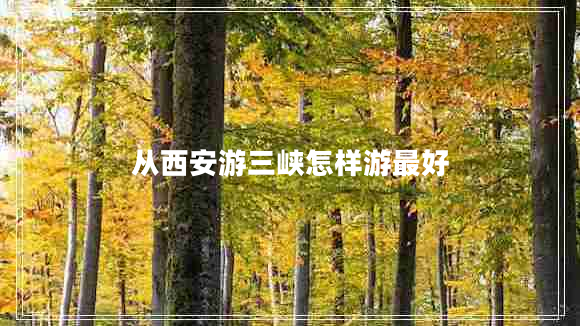 從西安游三峽怎樣游最好