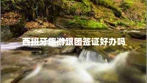 西班牙旅游跟團簽證好辦嗎 西班牙旅游跟團簽證好辦嗎