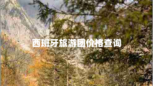 西班牙旅游團(tuán)價(jià)格查詢 西班牙旅游團(tuán)價(jià)格查詢