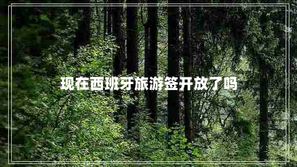 現(xiàn)在西班牙旅游簽開放了嗎 現(xiàn)在西班牙旅游簽開放了嗎