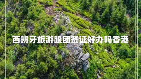 西班牙旅游跟團(tuán)簽證好辦嗎香港