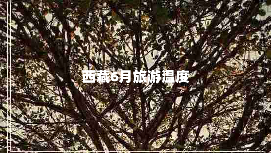 西藏6月旅游溫度 西藏6月旅游溫度