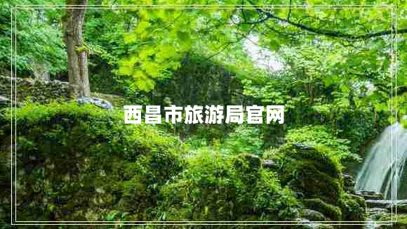 西昌市旅游局官網(wǎng) 西昌市旅游局官網(wǎng)