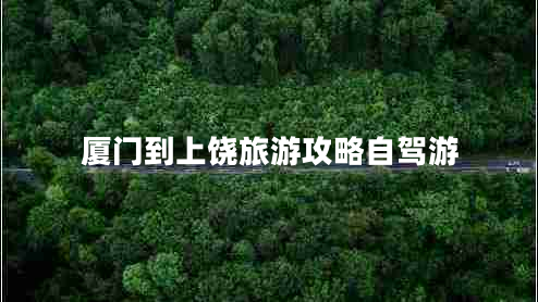 廈門到上饒旅游攻略自駕游 廈門到上饒旅游攻略自駕游