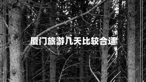 廈門(mén)旅游幾天比較合適 廈門(mén)旅游幾天比較合適