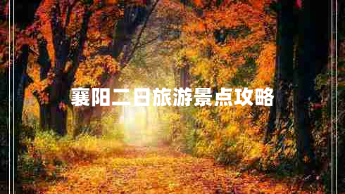 襄陽(yáng)二日旅游景點(diǎn)攻略