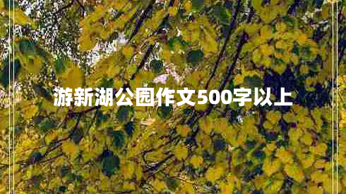 游新湖公園作文500字以上 游新湖公園作文500字以上