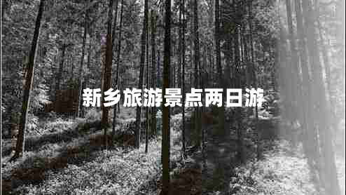 新鄉(xiāng)旅游景點兩日游
