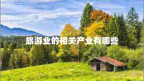 旅游業(yè)的相關(guān)產(chǎn)業(yè)有哪些 旅游業(yè)的相關(guān)產(chǎn)業(yè)有哪些