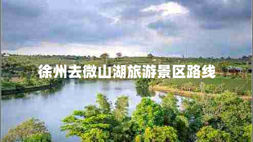 徐州去微山湖旅游景區(qū)路線 徐州去微山湖旅游景區(qū)路線