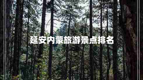 延安內(nèi)蒙旅游景點排名 延安內(nèi)蒙旅游景點排名