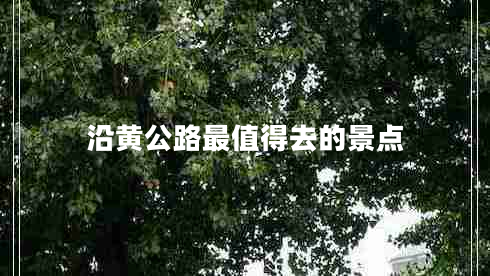 沿黃公路最值得去的景點