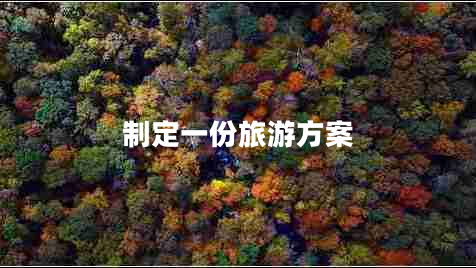 制定一份旅游方案 制定一份旅游方案