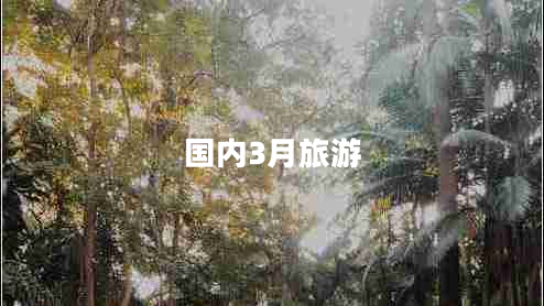國內(nèi)3月旅游 國內(nèi)3月旅游