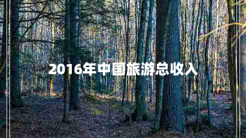 2016年中國旅游總收入 2016年中國旅游總收入