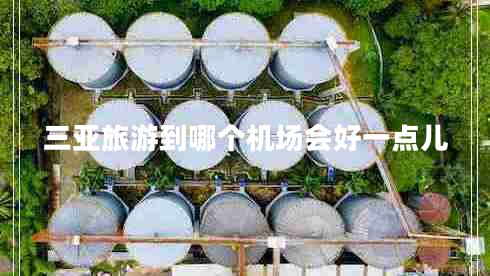 三亞旅游到哪個機場會好一點兒 三亞旅游到哪個機場會好一點兒