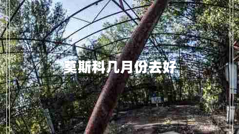 莫斯科幾月份去好 莫斯科幾月份去好