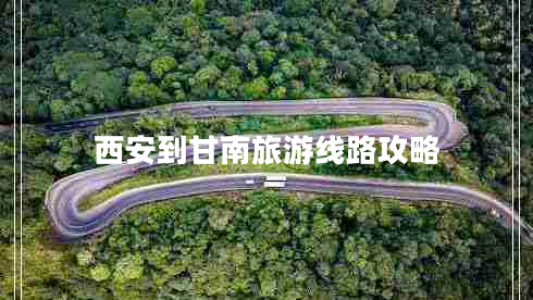 西安到甘南旅游線路攻略 西安到甘南旅游線路攻略