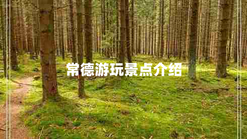 常德游玩景點(diǎn)介紹 常德游玩景點(diǎn)介紹