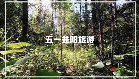 五一益陽旅游 五一益陽旅游