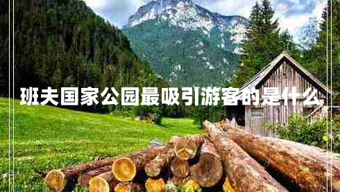 班夫國(guó)家公園最吸引游客的是什么 班夫國(guó)家公園最吸引游客的是什么