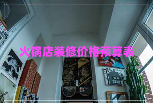 火鍋店裝修價(jià)格預(yù)算表 火鍋店裝修價(jià)格預(yù)算表