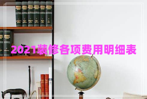 2021裝修各項費用明細(xì)表 2021裝修各項費用明細(xì)表