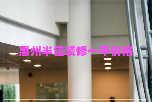 惠州半包裝修一平價(jià)格 惠州半包裝修一平價(jià)格
