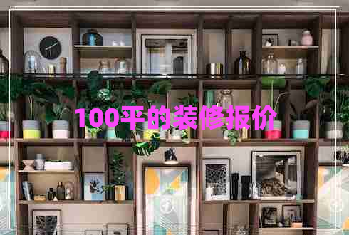 100平的裝修報(bào)價(jià) 100平的裝修報(bào)價(jià)