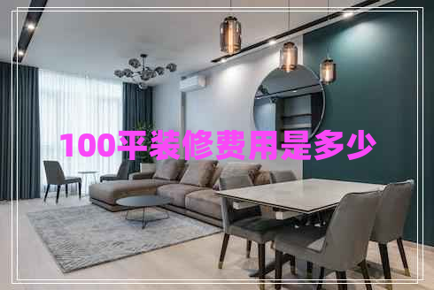 100平裝修費(fèi)用是多少 100平裝修費(fèi)用是多少