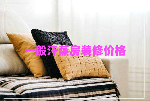 一般汗蒸房裝修價(jià)格 一般汗蒸房裝修價(jià)格