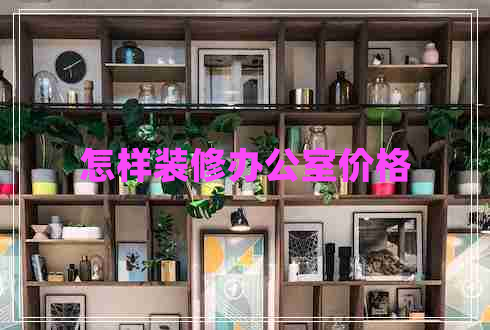 怎樣裝修辦公室價格