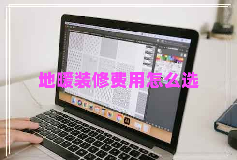 地暖裝修費(fèi)用怎么選 地暖裝修費(fèi)用怎么選