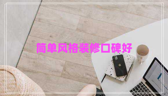 簡單風(fēng)格裝修口碑好 簡單風(fēng)格裝修口碑好