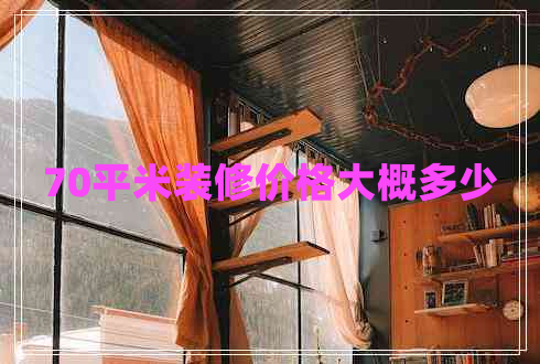 70平米裝修價(jià)格大概多少 70平米裝修價(jià)格大概多少