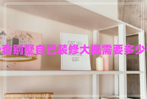 一套別墅自己裝修大概需要多少錢 一套別墅自己裝修大概需要多少錢