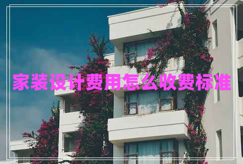 家裝設計費用怎么收費標準 家裝設計費用怎么收費標準