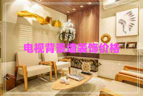 電視背景墻裝飾價格 電視背景墻裝飾價格