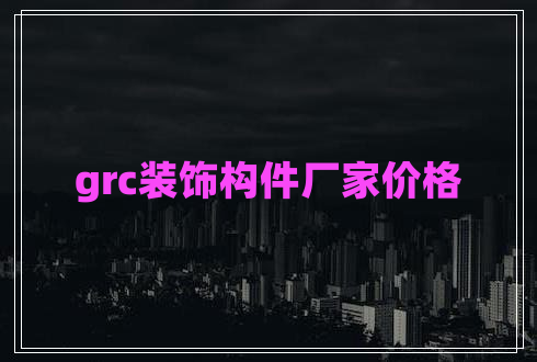 grc裝飾構件廠家價格 grc裝飾構件廠家價格
